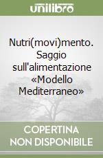 Nutri(movi)mento. Saggio sull'alimentazione «Modello Mediterraneo» libro