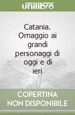 Catania. Omaggio ai grandi personaggi di oggi e di ieri libro