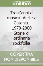 Trent'anni di musica ribelle a Catania. 1970-2000 Storie di ordinaria rockfollia libro