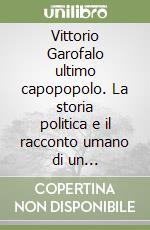 Vittorio Garofalo ultimo capopopolo. La storia politica e il racconto umano di un sindacalista libro