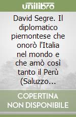 David Segre. Il diplomatico piemontese che onorò l'Italia nel mondo e che amò così tanto il Perù (Saluzzo 1840-1895) libro