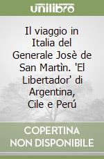 Il viaggio in Italia del Generale Josè de San Martìn. 'El Libertador' di Argentina, Cile e Perú libro