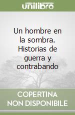 Un hombre en la sombra. Historias de guerra y contrabando libro