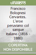 Francisco Bolognesi Cervantes. L'eroe peruviano col sangue italiano (1816 - 1880) libro