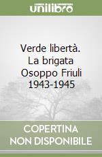 Verde libertà. La brigata Osoppo Friuli 1943-1945 libro