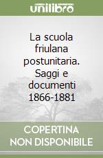 La scuola friulana postunitaria. Saggi e documenti 1866-1881 libro