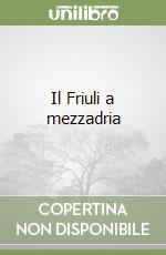 Il Friuli a mezzadria libro