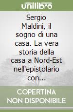 Sergio Maldini, il sogno di una casa. La vera storia della casa a Nord-Est nell'epistolario con l'architetto Toni Cester Toso