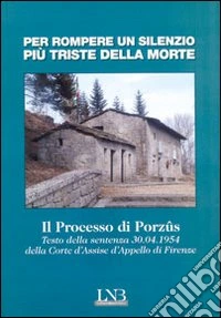 Per rompere un silenzio più triste della morte. Il processo di Porzus. Testo della sentenza 30.04.1954 della Corte d'Assise e d'Appelli di Firenze libro