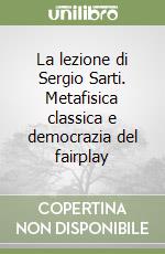 La lezione di Sergio Sarti. Metafisica classica e democrazia del fairplay libro