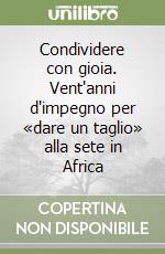 Condividere con gioia. Vent'anni d'impegno per «dare un taglio» alla sete in Africa libro