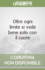 Oltre ogni limite si vede bene solo con il cuore libro