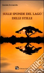 Sulle sponde del lago delle stelle. Una storia d'amore toccante e delicata nel caldo cuore dell'Africa