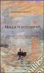 Nulla ti soddisfa! Creatività e fedeltà nella continua ricerca dell'Esssere libro