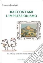 Raccontami l'inpressionismo. La vita dei pittori narrata ai bambini. Ediz. illustrata libro