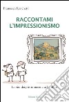 Raccontami l'inpressionismo. La vita dei pittori narrata ai bambini. Ediz. illustrata libro