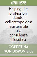 Helping. Le professioni d'aiuto: dall'antropologia esistenziale alla consulenza filosofica