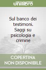 Sul banco dei testimoni. Saggi su psicologia e crimine libro