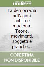 La democrazia nell'agorà antica e moderna. Teorie, movimenti, soggetti e pratiche partecipative libro