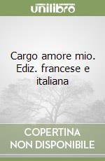 Cargo amore mio. Ediz. francese e italiana libro