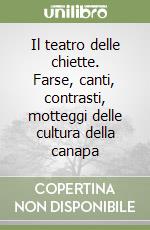 Il teatro delle chiette. Farse, canti, contrasti, motteggi delle cultura della canapa libro