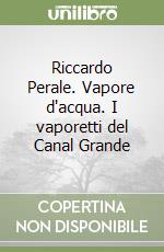 Riccardo Perale. Vapore d'acqua. I vaporetti del Canal Grande