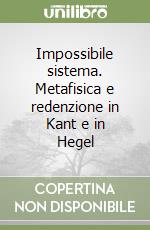 Impossibile sistema. Metafisica e redenzione in Kant e in Hegel libro