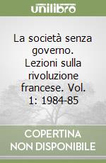 La società senza governo. Lezioni sulla rivoluzione francese. Vol. 1: 1984-85 libro