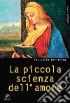 La piccola scienza dell'amore. Ad Alessandro Biral libro di Battistin Filiberto