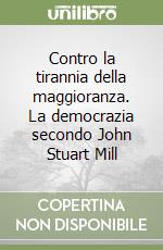 Contro la tirannia della maggioranza. La democrazia secondo John Stuart Mill libro