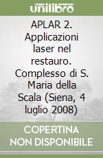 APLAR 2. Applicazioni laser nel restauro. Complesso di S. Maria della Scala (Siena, 4 luglio 2008) libro