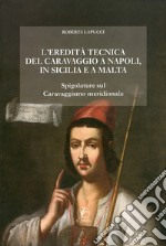 L'eredità tecnica del Caravaggio a Napoli, in Sicilia, a Malta. Spigolature sul caravaggismo meridionale. Ediz. illustrata libro