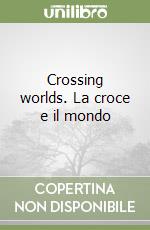 Crossing worlds. La croce e il mondo libro