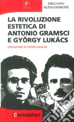 La rivoluzione estetica di Antonio Gramsci e György Lukács libro