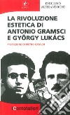 La rivoluzione estetica di Antonio Gramsci e György Lukács libro di Alessandroni Emiliano