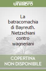 La batracomachia di Bayreuth. Nietzschiani contro wagneriani libro