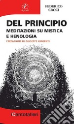 Del principio. Meditazioni su mistica e henologia libro