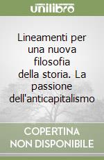 Lineamenti per una nuova filosofia della storia. La passione dell'anticapitalismo libro