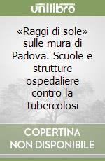 «Raggi di sole» sulle mura di Padova. Scuole e strutture ospedaliere contro la tubercolosi libro