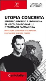 Utopia concreta. Pensiero utopico e ideologia in Niccolò Machiavelli e Tommaso Campanella libro