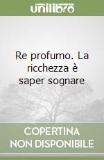 Re profumo. La ricchezza è saper sognare