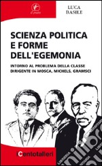 Scienza politica e forme dell'egemonia. Intorno al problema della classe dirigente in Mosca, Michels, Gramsci libro