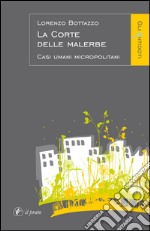 La corte delle malerbe. Casi umani micropolitani libro