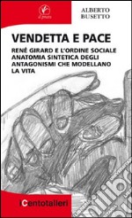 Vendetta e pace. René Girard e l'ordine sociale anatomia sintetica degli antagonismi che modellano la vita libro