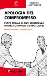 Apologia del compromesso. Punto focale di ogni coesistenza pacifica e di molte umane scienze libro