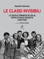 Le classi invisibili. Le scuole ebraiche in Italia dopo le leggi razziste (1938-1943)