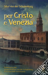 Per Cristo e Venezia. Il Feldmaresciallo Matthias von der Schulenburg al servizio delle Serenessima libro