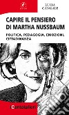 Capire il pensiero di Martha Nussbaum. Politica, pedagogia, emozioni, cittadinanza libro