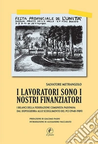 I lavoratori sono i nostri finanziatori. I bilanci della Federazione Comunista Padovana dal dopoguerra allo scioglimento del PCI (1948-1989) libro