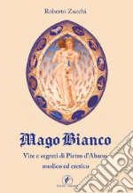 Mago bianco. Vita e segreti di Pietro d'Abano, Medico ed eretico libro